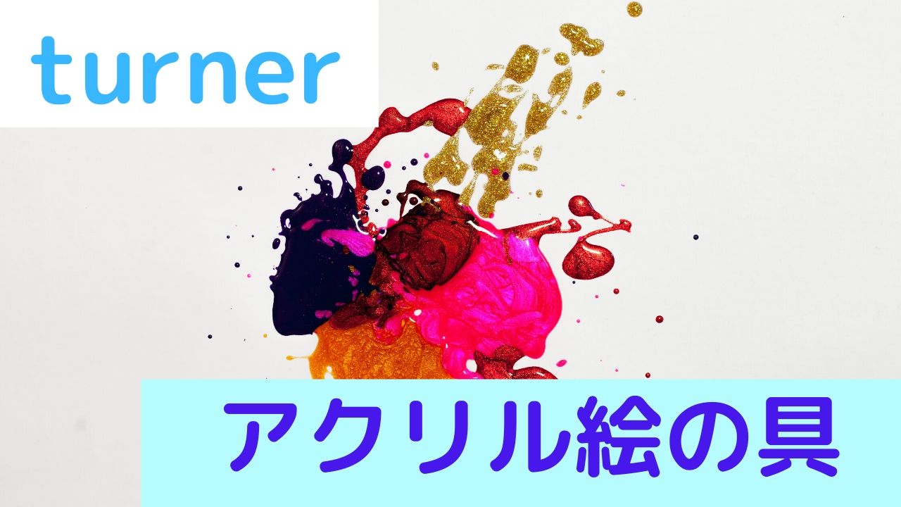 ターナー Turner アクリル絵の具の特徴 アートと日常