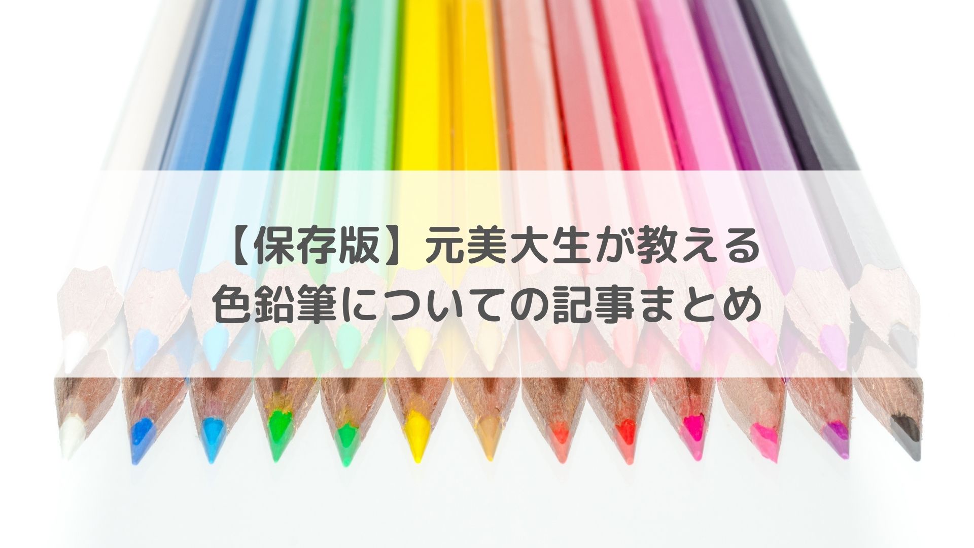 【保存版】元美大生が教える色鉛筆についての記事まとめ