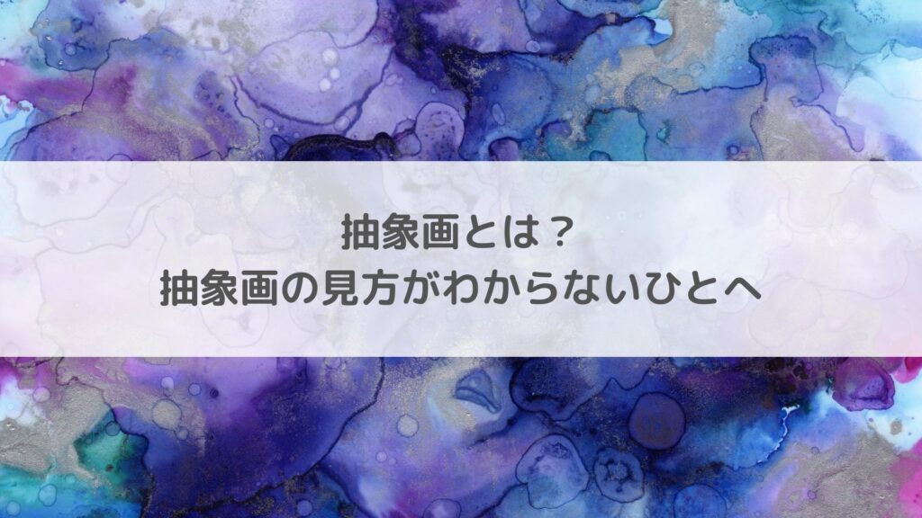 抽象画とは？5分でわかる歴史と鑑賞の仕方 | アートと日常